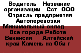Водитель › Название организации ­ Сст, ООО › Отрасль предприятия ­ Автоперевозки › Минимальный оклад ­ 1 - Все города Работа » Вакансии   . Алтайский край,Камень-на-Оби г.